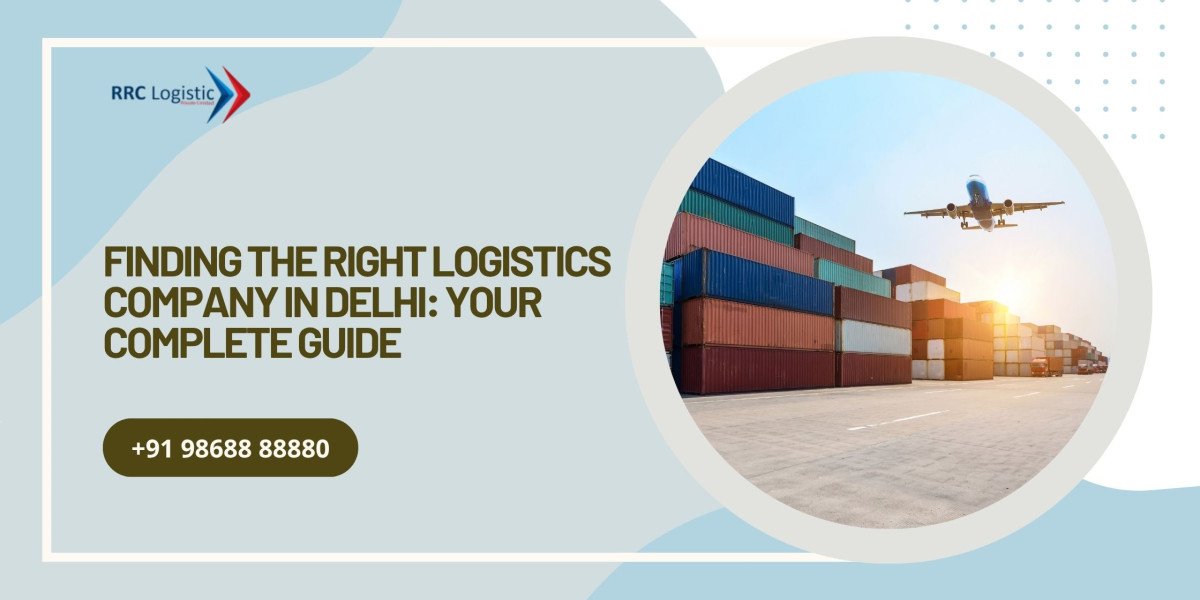 Finding the Right Logistics Company in Delhi: Your Complete Guide